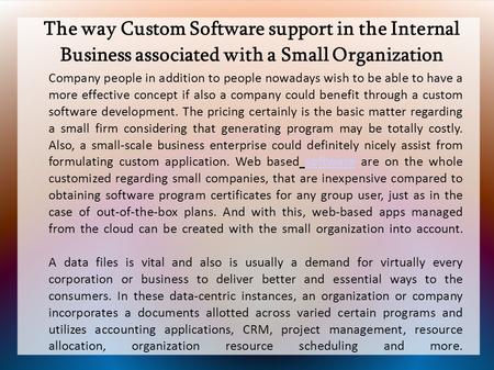 The way Custom Software support in the Internal Business associated with a Small Organization Company people in addition to people nowadays wish to be.