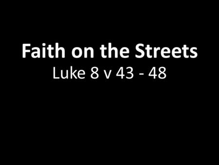 Faith on the Streets Luke 8 v 43 - 48. Who is this man?