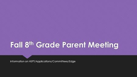 Fall 8 th Grade Parent Meeting Information on HSPT/Applications/Committees/Edge.