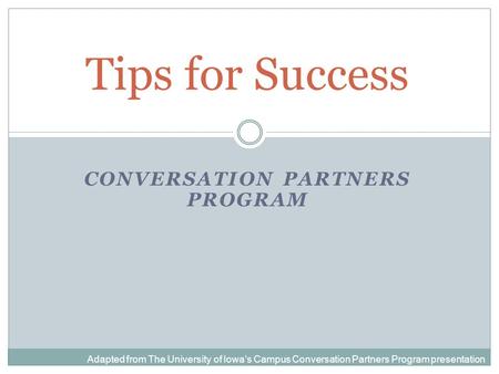 CONVERSATION PARTNERS PROGRAM Adapted from The University of Iowa’s Campus Conversation Partners Program presentation Tips for Success.