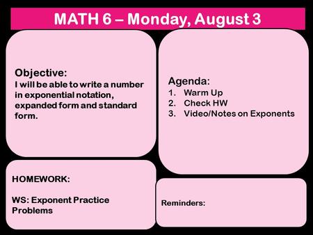 MATH 6 – Monday, August 3 Objective: I will be able to write a number in exponential notation, expanded form and standard form. HOMEWORK: WS: Exponent.