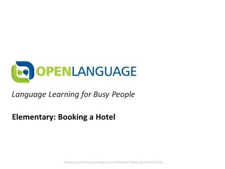 Language Learning for Busy People These documents are private and confidential. Please do not distribute.. Elementary: Booking a Hotel.