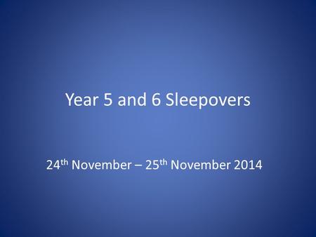 Year 5 and 6 Sleepovers 24 th November – 25 th November 2014.