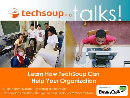 Talks! Learn How TechSoup Can Help Your Organization Audio is only available by calling this number: Conference Call: 866-740-1260 Access Code: 6339392.