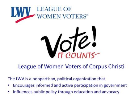 League of Women Voters of Corpus Christi The LWV is a nonpartisan, political organization that Encourages informed and active participation in government.