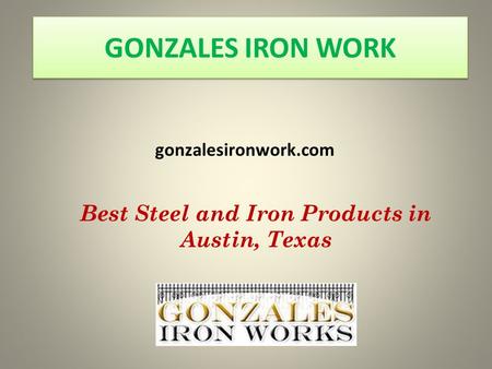 GONZALES IRON WORK gonzalesironwork.com Best Steel and Iron Products in Austin, Texas.