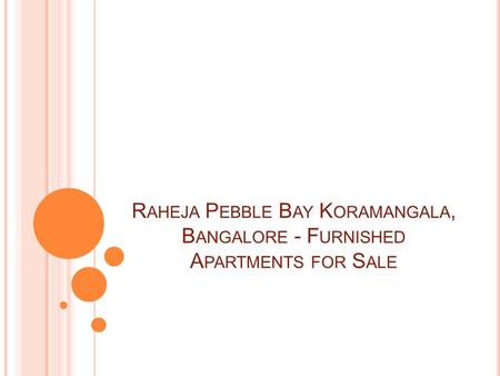 R AHEJA P EBBLE B AY K ORAMANGALA, B ANGALORE - F URNISHED A PARTMENTS FOR S ALE.