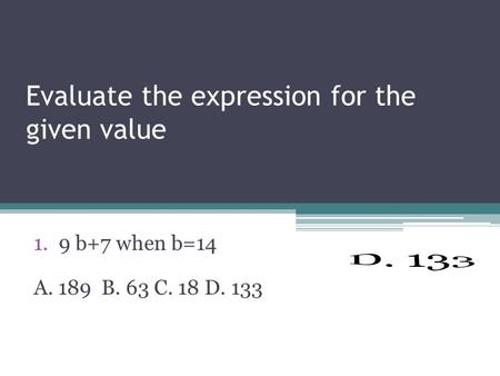 Evaluate the expression for the given value 1.9 b+7 when b=14 A. 189 B. 63 C. 18 D. 133.