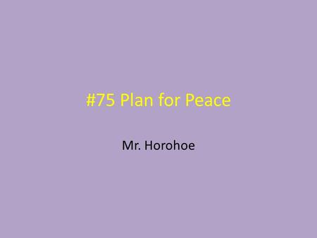 #75 Plan for Peace Mr. Horohoe. Wilson’s Fourteen Points President Woodrow Wilson had plan to create a lasting peace. Most believed that the Great War.