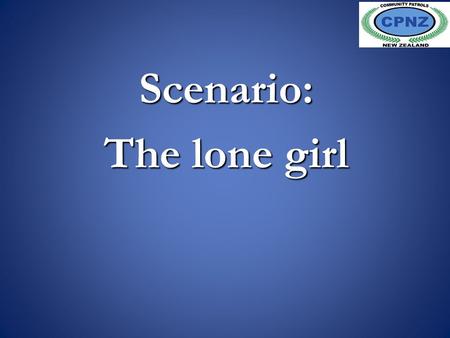 Scenario: The lone girl. Call from Police. Call from Police. Patrol response. Patrol response. Situation Poser. Situation Poser. Follow up. Follow up.