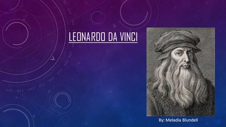 LEONARDO DA VINCI By: Meladia Blundell. WHEN I WAS BORN I was born on April 15, 1452 in Vinci, Italy.