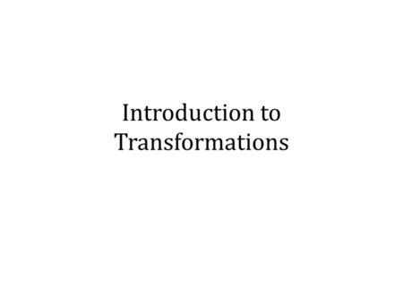 Introduction to Transformations. What does it mean to transform something?