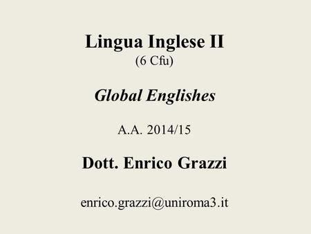 Lingua Inglese II (6 Cfu) Global Englishes A.A. 2014/15 Dott. Enrico Grazzi