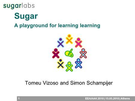 1ΕΕΛ/ΛΑΚ 2010 | | Athens Tomeu Vizoso and Simon Schampijer Sugar A playground for learning learning.