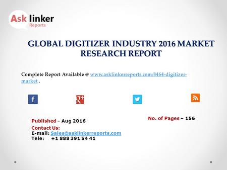 GLOBAL DIGITIZER INDUSTRY 2016 MARKET RESEARCH REPORT Published – Aug 2016 Complete Report  market.www.asklinkerreports.com/8464-digitizer-