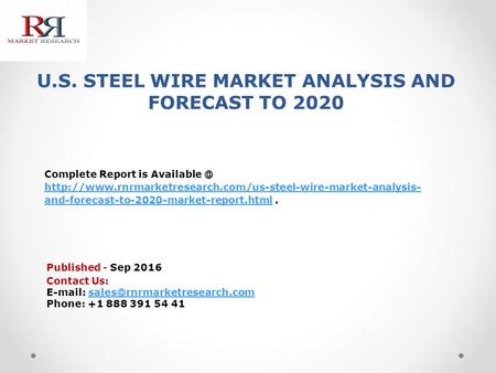 U.S. STEEL WIRE MARKET ANALYSIS AND FORECAST TO 2020 Published - Sep 2016 Complete Report is