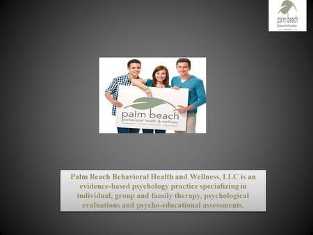 Palm Beach Behavioral Health and Wellness, LLC is an evidence-based psychology practice specializing in individual, group and family therapy, psychological.