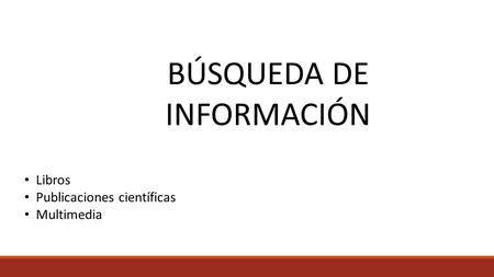 BÚSQUEDA DE INFORMACIÓN Libros Publicaciones científicas Multimedia.