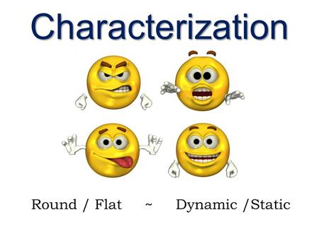 Characterization Round / Flat ~ Dynamic /Static. What is a character? A literary representation of a being (not always human), composed of personality.
