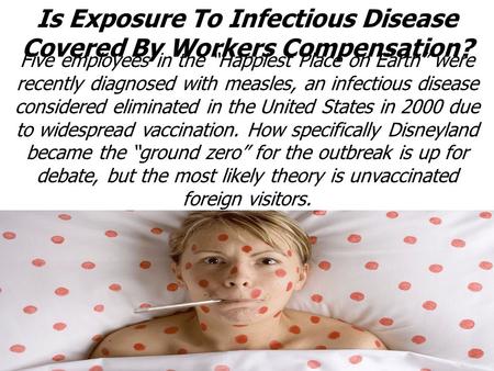 Is Exposure To Infectious Disease Covered By Workers Compensation? Five employees in the “Happiest Place on Earth” were recently diagnosed with measles,