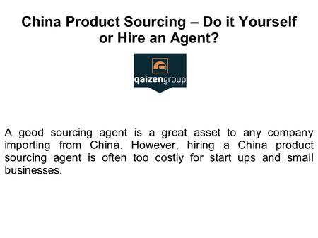 China Product Sourcing – Do it Yourself or Hire an Agent? A good sourcing agent is a great asset to any company importing from China. However, hiring a.