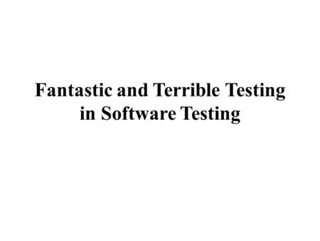 Fantastic and Terrible Testing in Software Testing.