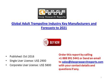 Global Adult Trampoline Industry Key Manufacturers and Forecasts to 2021 Published: Oct 2016 Single User License: US$ 2900 Corporate User License: US$