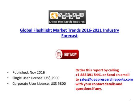 Global Flashlight Market Trends Industry Forecast Published: Nov 2016 Single User License: US$ 2900 Corporate User License: US$ 5800 Order this.