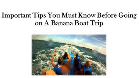 Important Tips You Must Know Before Going on A Banana Boat Trip.