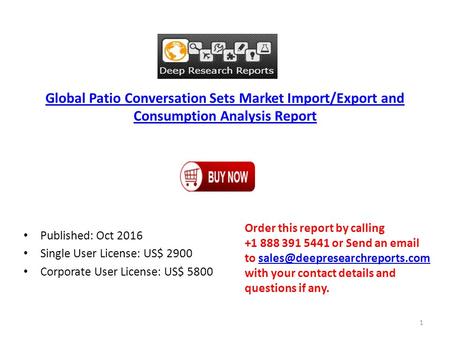Global Patio Conversation Sets Market Import/Export and Consumption Analysis Report Published: Oct 2016 Single User License: US$ 2900 Corporate User License: