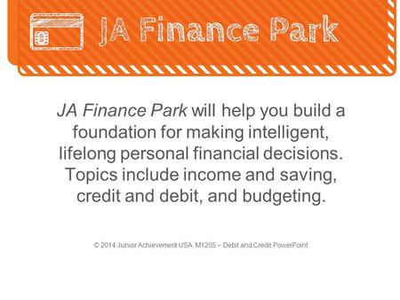 JA Finance Park will help you build a foundation for making intelligent, lifelong personal financial decisions. Topics include income and saving, credit.