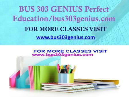 BUS 303 GENIUS Perfect Education/bus303genius.com FOR MORE CLASSES VISIT