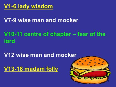 1 V1-6 lady wisdom V7-9 wise man and mocker V10-11 centre of chapter – fear of the lord V12 wise man and mocker V13-18 madam folly.