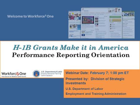 Welcome to Workforce 3 One U.S. Department of Labor Employment and Training Administration February 7; 1:00 pm ET Webinar Date: February 7; 1:00 pm ET.