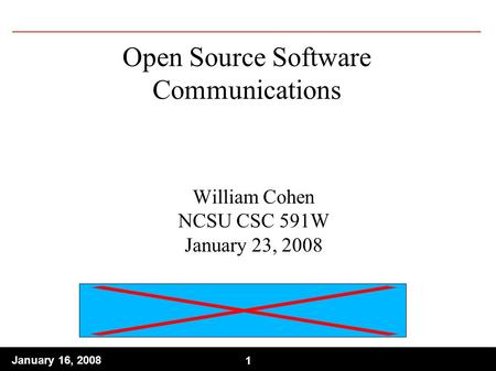 1 January 16, Open Source Software Communications William Cohen NCSU CSC 591W January 23, 2008.