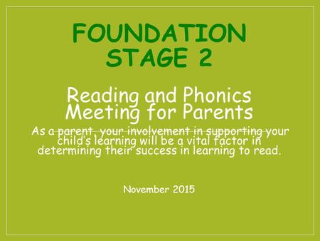 FOUNDATION STAGE 2 Reading and Phonics Meeting for Parents As a parent, your involvement in supporting your child’s learning will be a vital factor in.