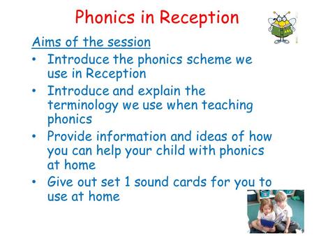 Phonics in Reception Aims of the session Introduce the phonics scheme we use in Reception Introduce and explain the terminology we use when teaching phonics.