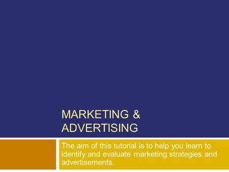 MARKETING & ADVERTISING The aim of this tutorial is to help you learn to identify and evaluate marketing strategies and advertisements.
