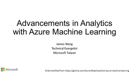 Advancements in Analytics with Azure Machine Learning James Wang Technical Evangelist Microsoft Taiwan Slide modified from https://github.com/Azure-Readiness/hol-azure-machine-learning.