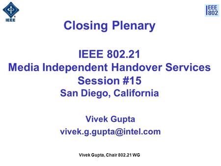 Vivek Gupta, Chair WG Closing Plenary IEEE Media Independent Handover Services Session #15 San Diego, California Vivek Gupta