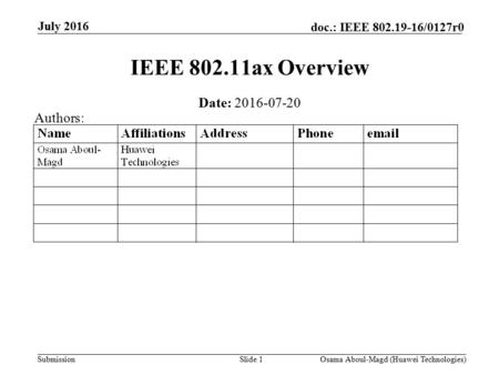 Submission doc.: IEEE /0127r0 July 2016 Osama Aboul-Magd (Huawei Technologies)Slide 1 IEEE ax Overview Date: Authors: