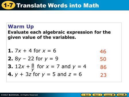 1-7 Translate Words into Math Warm Up Evaluate each algebraic expression for the given value of the variables. 1. 7x + 4 for x = y – 22 for y = 9.