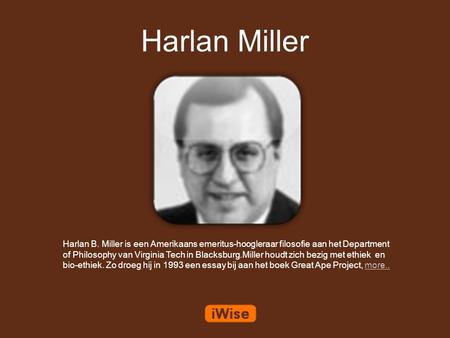 Harlan Miller Harlan B. Miller is een Amerikaans emeritus-hoogleraar filosofie aan het Department of Philosophy van Virginia Tech in Blacksburg.Miller.