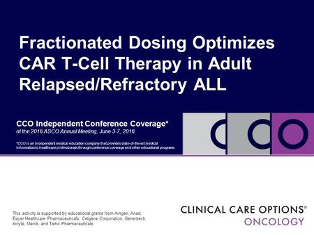 CCO Independent Conference Coverage* of the 2016 ASCO Annual Meeting, June 3-7, 2016 Fractionated Dosing Optimizes CAR T-Cell Therapy in Adult Relapsed/Refractory.