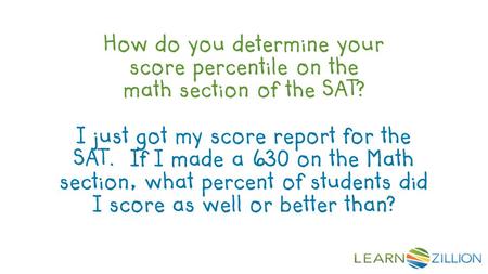 How do you determine your score percentile on the math section of the SAT? I just got my score report for the SAT. If I made a 630 on the Math section,