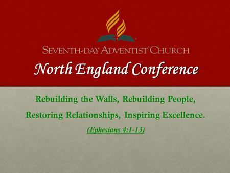 North England Conference Rebuilding the Walls, Rebuilding People, Restoring Relationships, Inspiring Excellence. (Ephesians 4:1-13)