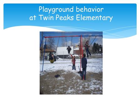 Playground behavior at Twin Peaks Elementary. What do the A.B.C.s look like and sound like on the and playground? Lining up when the bell rings!! Place.