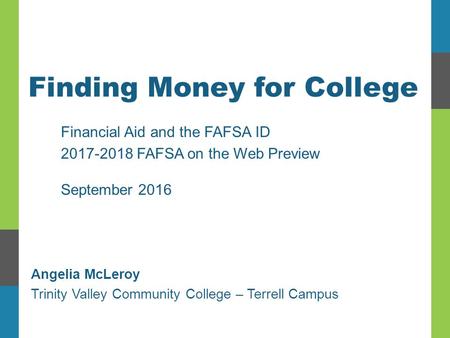 Finding Money for College Financial Aid and the FAFSA ID FAFSA on the Web Preview September 2016 Angelia McLeroy Trinity Valley Community College.