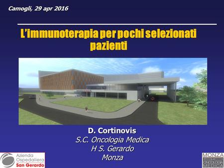 D. Cortinovis S.C. Oncologia Medica H S. Gerardo Monza L’immunoterapia per pochi selezionati pazienti Camogli, 29 apr 2016 Camogli, 29 apr 2016.