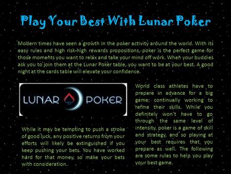 Play Your Best With Lunar Poker Modern times have seen a growth in the poker activity around the world. With its easy rules and high risk-high rewards.